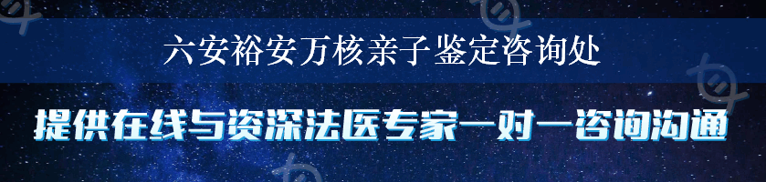 六安裕安万核亲子鉴定咨询处